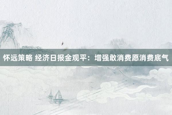 怀远策略 经济日报金观平：增强敢消费愿消费底气