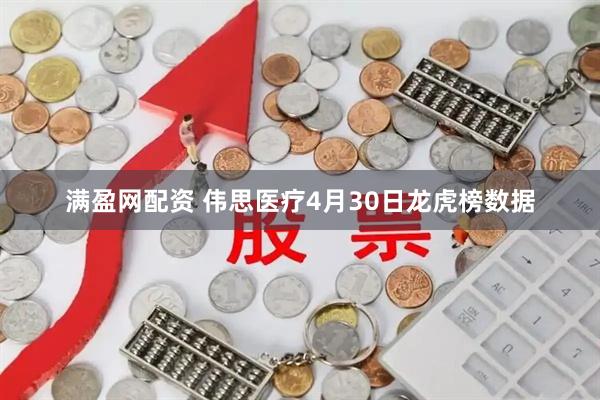 满盈网配资 伟思医疗4月30日龙虎榜数据