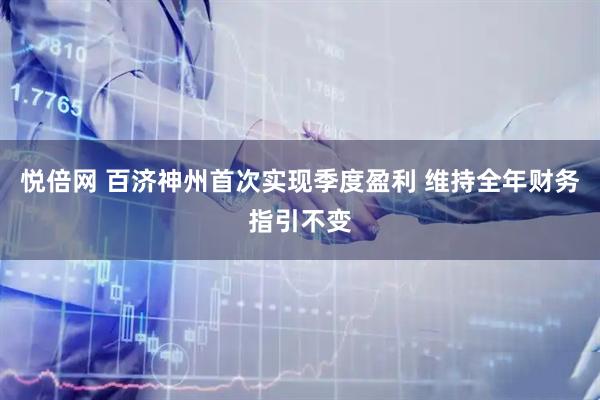悦倍网 百济神州首次实现季度盈利 维持全年财务指引不变