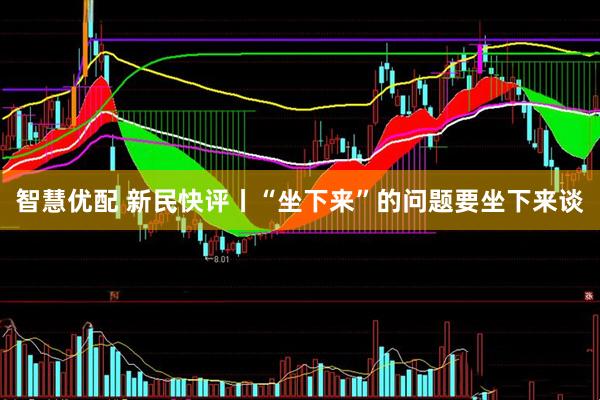 智慧优配 新民快评丨“坐下来”的问题要坐下来谈