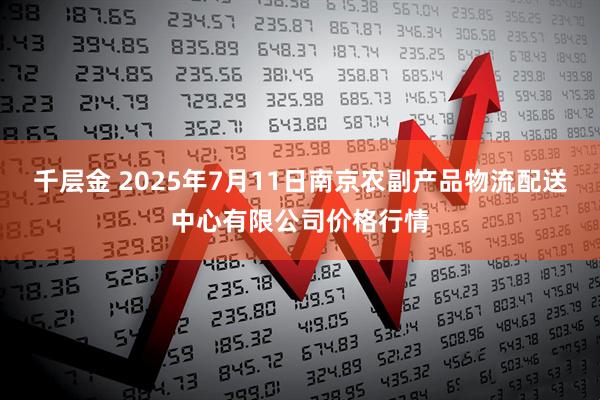 千层金 2025年7月11日南京农副产品物流配送中心有限公司价格行情