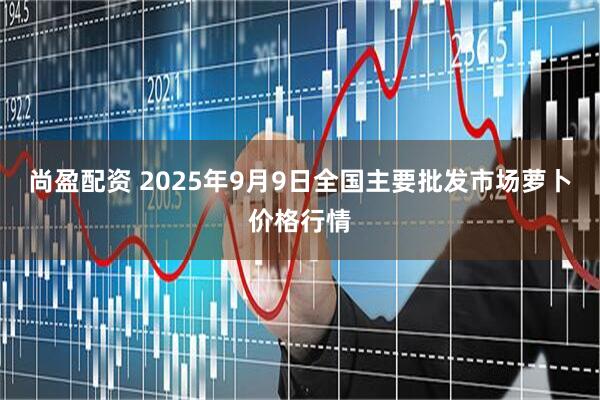 尚盈配资 2025年9月9日全国主要批发市场萝卜价格行情
